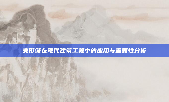 变形缝在现代建筑工程中的应用与重要性分析