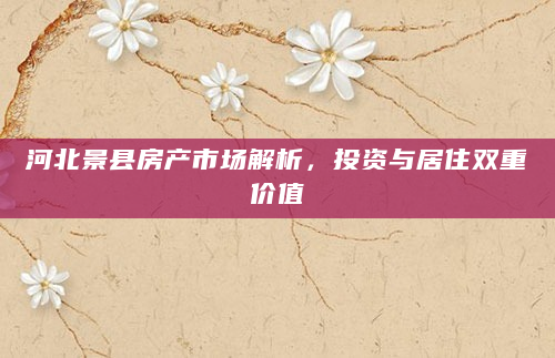 河北景县房产市场解析，投资与居住双重价值