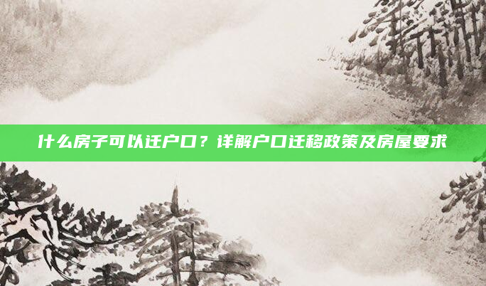 什么房子可以迁户口？详解户口迁移政策及房屋要求