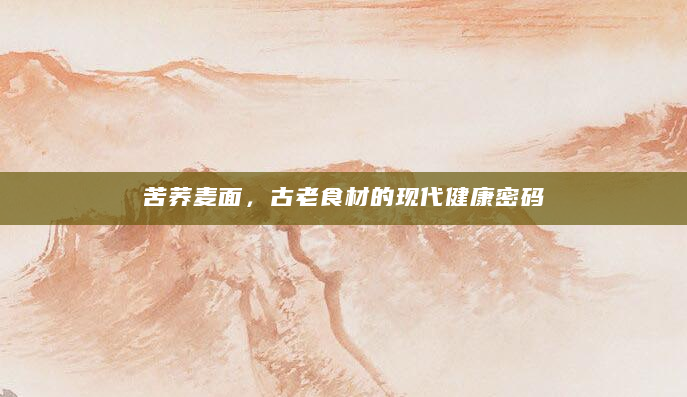 苦荞麦面，古老食材的现代健康密码