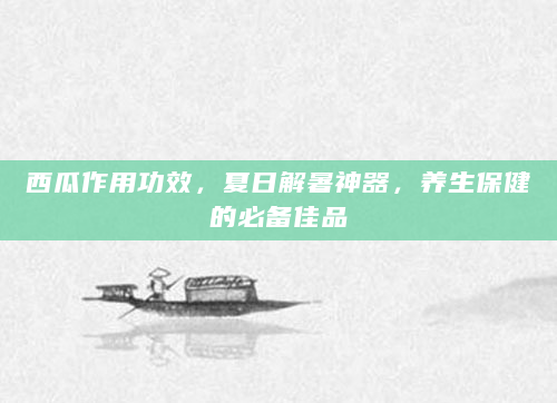 西瓜作用功效，夏日解暑神器，养生保健的必备佳品
