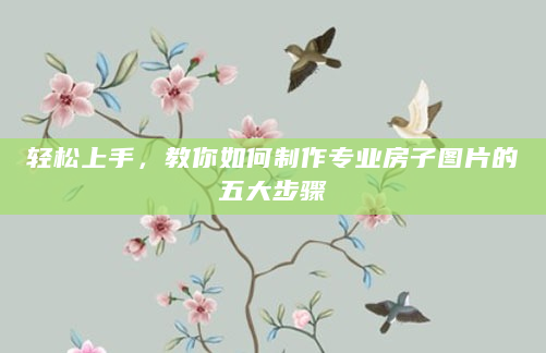 轻松上手，教你如何制作专业房子图片的五大步骤