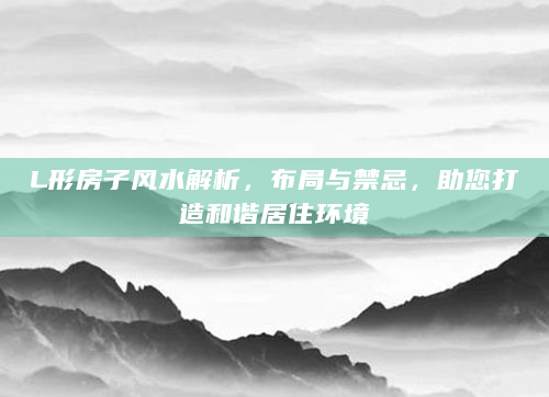 L形房子风水解析，布局与禁忌，助您打造和谐居住环境