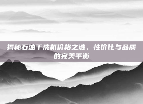 揭秘石油干洗机价格之谜，性价比与品质的完美平衡