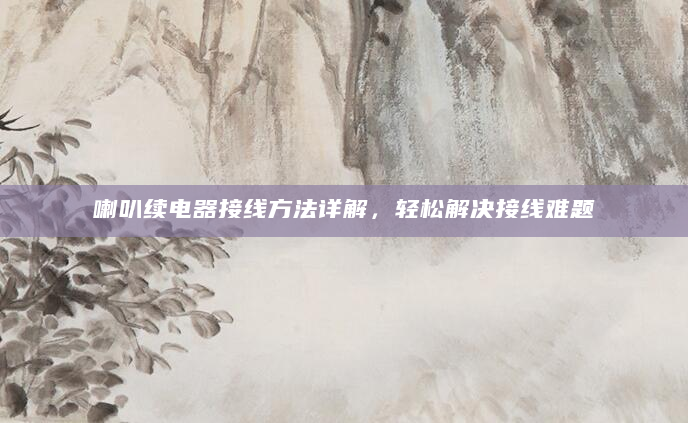 喇叭续电器接线方法详解，轻松解决接线难题