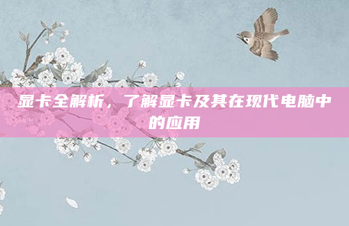 显卡全解析，了解显卡及其在现代电脑中的应用