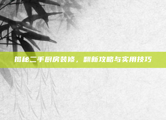 揭秘二手厨房装修，翻新攻略与实用技巧