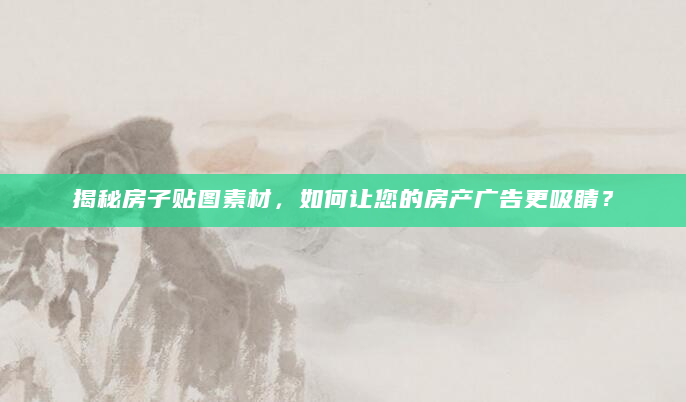 揭秘房子贴图素材，如何让您的房产广告更吸睛？