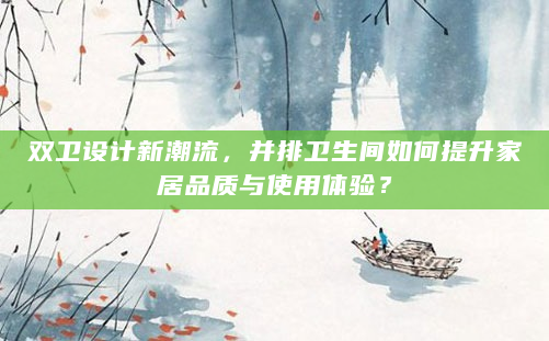 双卫设计新潮流，并排卫生间如何提升家居品质与使用体验？