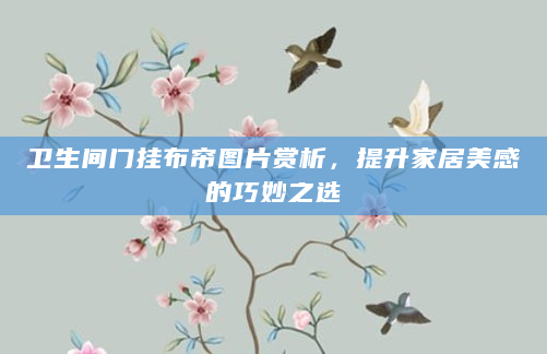 卫生间门挂布帘图片赏析，提升家居美感的巧妙之选