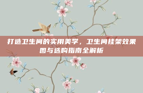 打造卫生间的实用美学，卫生间挂架效果图与选购指南全解析