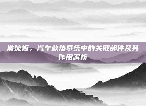 散流板，汽车散热系统中的关键部件及其作用解析