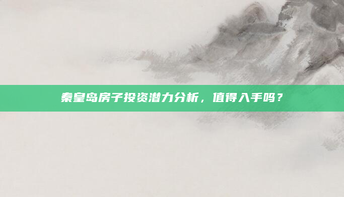 秦皇岛房子投资潜力分析，值得入手吗？