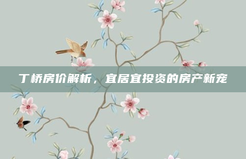 丁桥房价解析，宜居宜投资的房产新宠