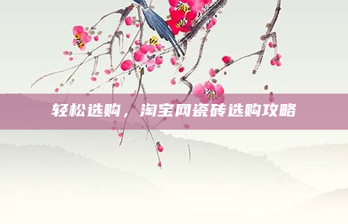 轻松选购，淘宝网瓷砖选购攻略
