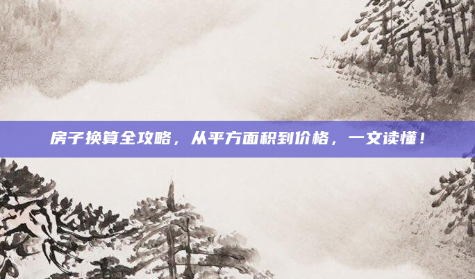 房子换算全攻略，从平方面积到价格，一文读懂！