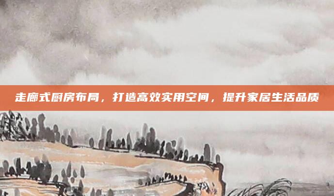 走廊式厨房布局，打造高效实用空间，提升家居生活品质