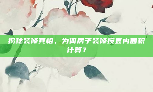 揭秘装修真相，为何房子装修按套内面积计算？