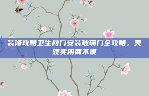 装修攻略卫生间门安装玻璃门全攻略，美观实用两不误