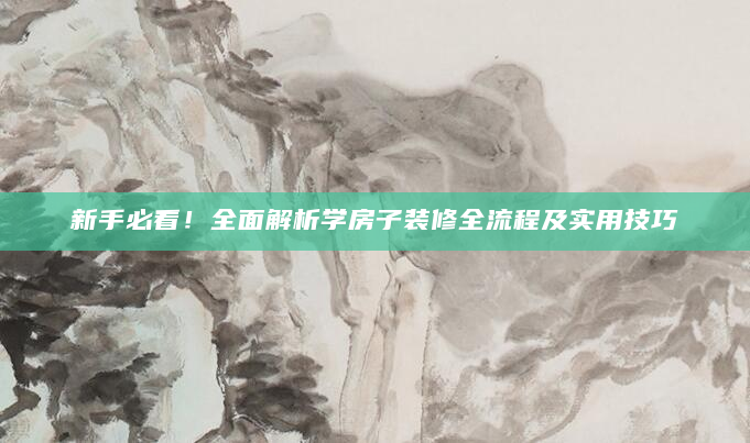 新手必看！全面解析学房子装修全流程及实用技巧