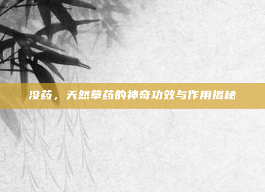 没药，天然草药的神奇功效与作用揭秘