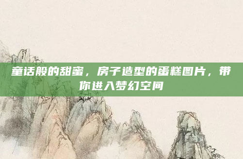 童话般的甜蜜，房子造型的蛋糕图片，带你进入梦幻空间