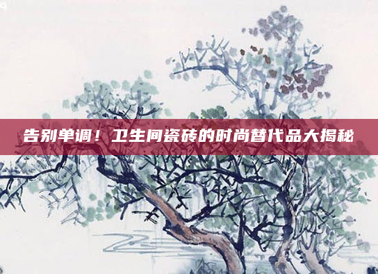 告别单调！卫生间瓷砖的时尚替代品大揭秘