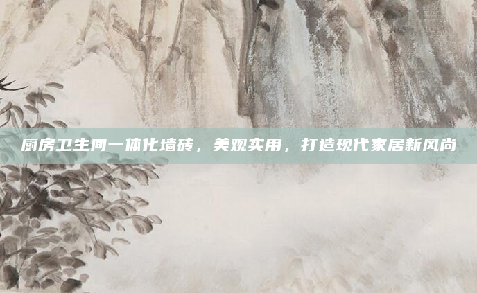 厨房卫生间一体化墙砖，美观实用，打造现代家居新风尚