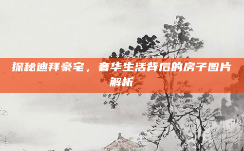 探秘迪拜豪宅，奢华生活背后的房子图片解析