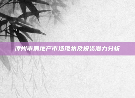 漳州市房地产市场现状及投资潜力分析