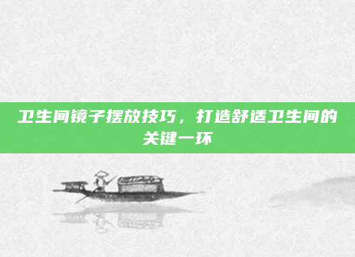 卫生间镜子摆放技巧，打造舒适卫生间的关键一环