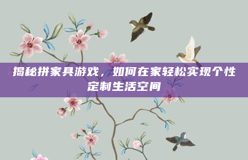 揭秘拼家具游戏，如何在家轻松实现个性定制生活空间