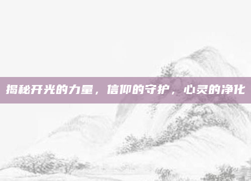 揭秘开光的力量，信仰的守护，心灵的净化