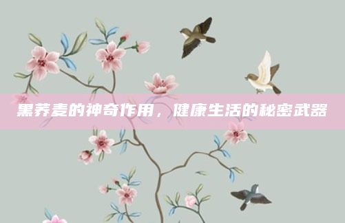 黑荞麦的神奇作用，健康生活的秘密武器