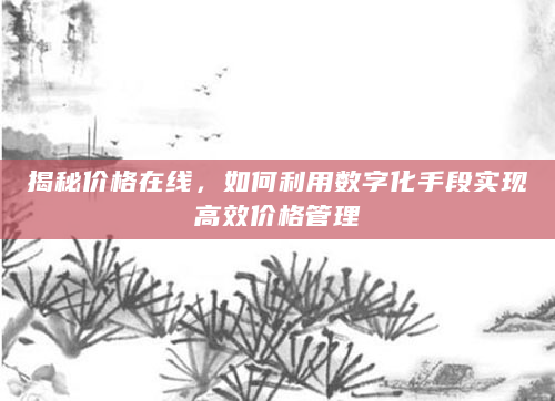 揭秘价格在线，如何利用数字化手段实现高效价格管理