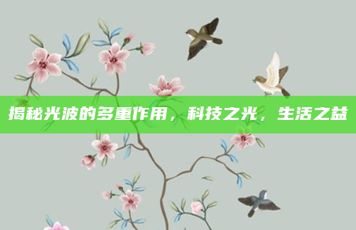 揭秘光波的多重作用，科技之光，生活之益