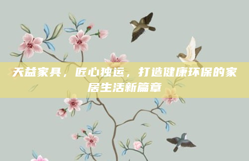天益家具，匠心独运，打造健康环保的家居生活新篇章