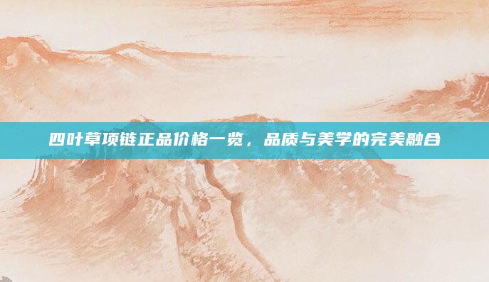 四叶草项链正品价格一览，品质与美学的完美融合