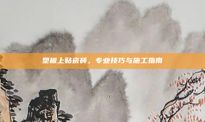 塑板上贴瓷砖，专业技巧与施工指南