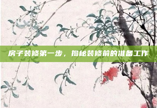 房子装修第一步，揭秘装修前的准备工作