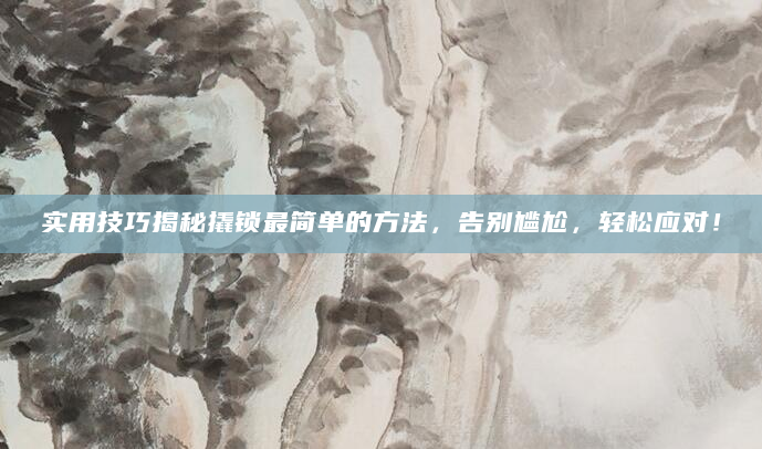 实用技巧揭秘撬锁最简单的方法，告别尴尬，轻松应对！