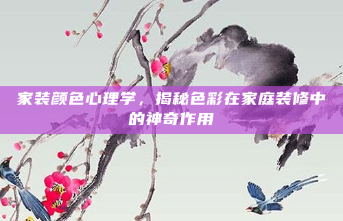 家装颜色心理学，揭秘色彩在家庭装修中的神奇作用