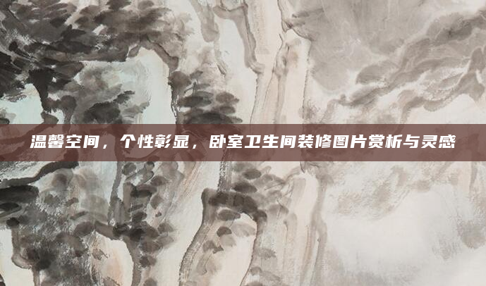 温馨空间，个性彰显，卧室卫生间装修图片赏析与灵感