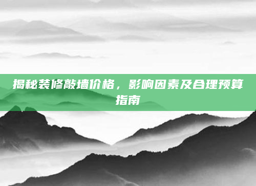 揭秘装修敲墙价格，影响因素及合理预算指南