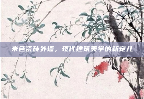 米色瓷砖外墙，现代建筑美学的新宠儿
