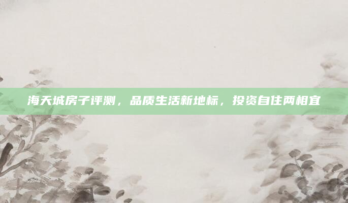 海天城房子评测，品质生活新地标，投资自住两相宜