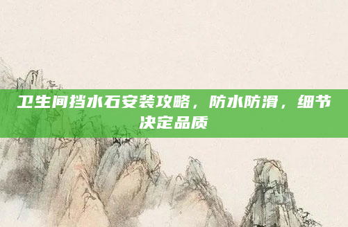 卫生间挡水石安装攻略，防水防滑，细节决定品质