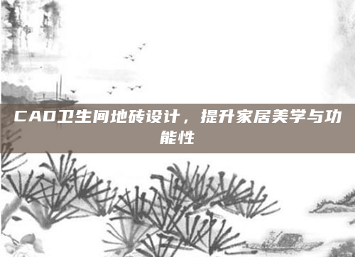 CAD卫生间地砖设计，提升家居美学与功能性