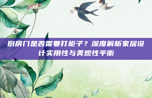 厨房门是否需要打柜子？深度解析家居设计实用性与美观性平衡