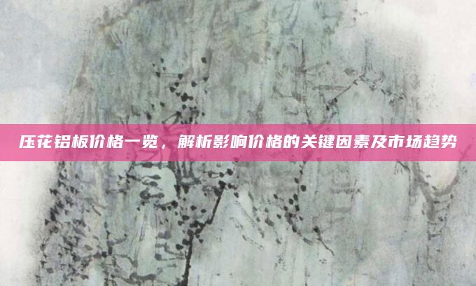 压花铝板价格一览，解析影响价格的关键因素及市场趋势